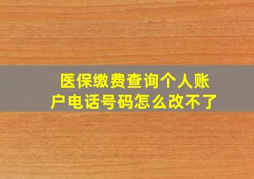 医保缴费查询个人账户电话号码怎么改不了