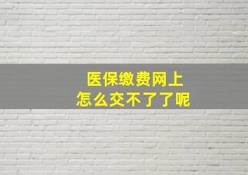 医保缴费网上怎么交不了了呢