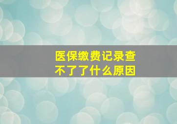 医保缴费记录查不了了什么原因