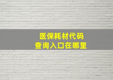 医保耗材代码查询入口在哪里