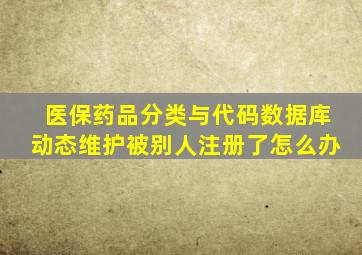 医保药品分类与代码数据库动态维护被别人注册了怎么办