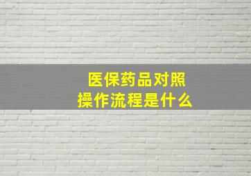 医保药品对照操作流程是什么