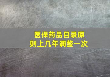 医保药品目录原则上几年调整一次