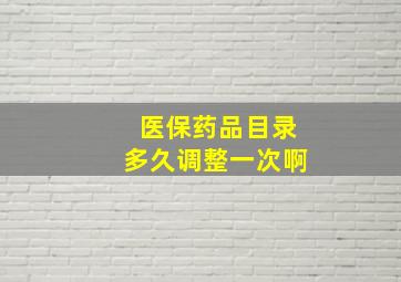 医保药品目录多久调整一次啊