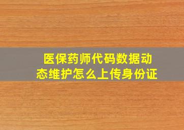 医保药师代码数据动态维护怎么上传身份证