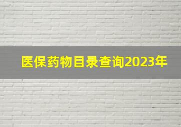 医保药物目录查询2023年