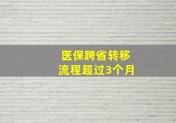 医保跨省转移流程超过3个月