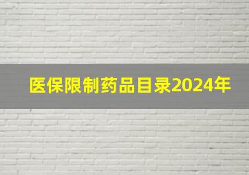 医保限制药品目录2024年