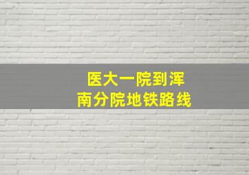 医大一院到浑南分院地铁路线