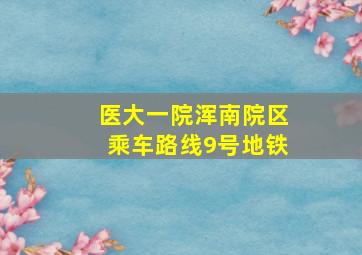 医大一院浑南院区乘车路线9号地铁