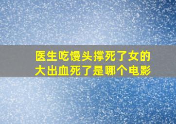 医生吃馒头撑死了女的大出血死了是哪个电影