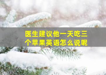 医生建议他一天吃三个苹果英语怎么说呢