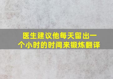 医生建议他每天留出一个小时的时间来锻炼翻译