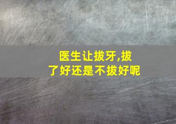 医生让拔牙,拔了好还是不拔好呢