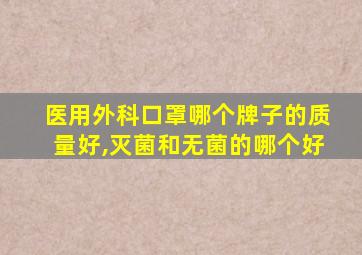 医用外科口罩哪个牌子的质量好,灭菌和无菌的哪个好