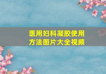 医用妇科凝胶使用方法图片大全视频