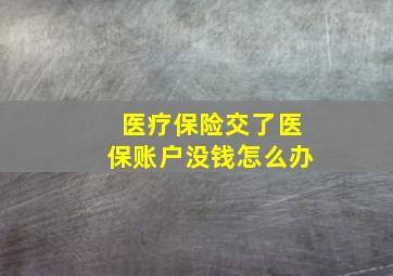 医疗保险交了医保账户没钱怎么办