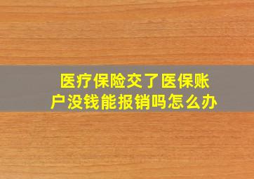 医疗保险交了医保账户没钱能报销吗怎么办