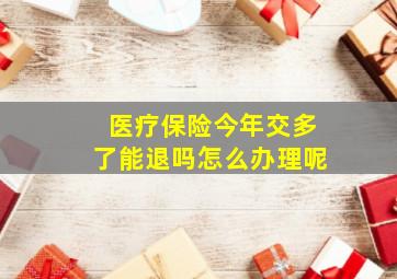 医疗保险今年交多了能退吗怎么办理呢