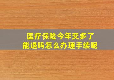 医疗保险今年交多了能退吗怎么办理手续呢