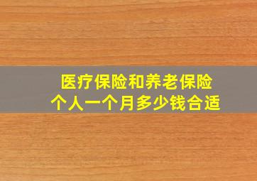 医疗保险和养老保险个人一个月多少钱合适