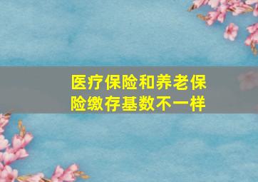 医疗保险和养老保险缴存基数不一样