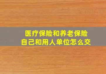 医疗保险和养老保险自己和用人单位怎么交