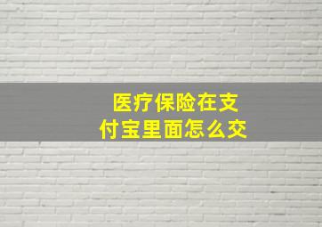 医疗保险在支付宝里面怎么交