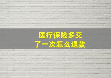 医疗保险多交了一次怎么退款