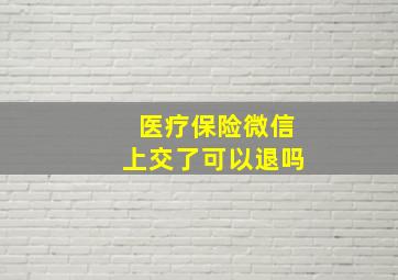 医疗保险微信上交了可以退吗