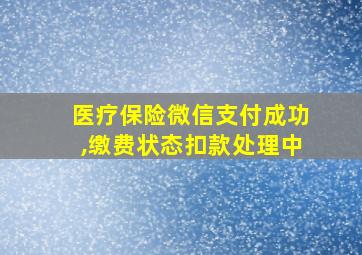 医疗保险微信支付成功,缴费状态扣款处理中