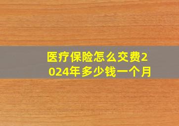 医疗保险怎么交费2024年多少钱一个月