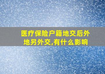 医疗保险户籍地交后外地另外交,有什么影响