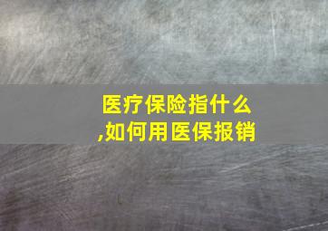 医疗保险指什么,如何用医保报销