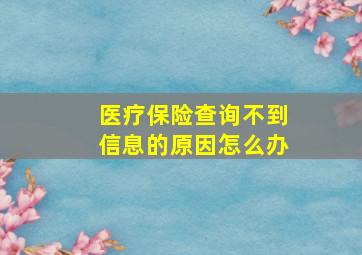 医疗保险查询不到信息的原因怎么办