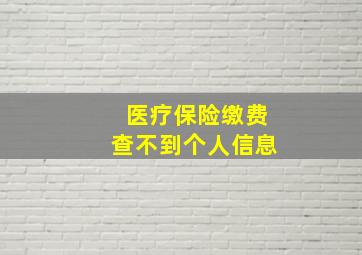 医疗保险缴费查不到个人信息