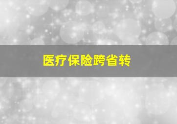 医疗保险跨省转