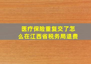 医疗保险重复交了怎么在江西省税务局退费