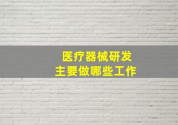 医疗器械研发主要做哪些工作