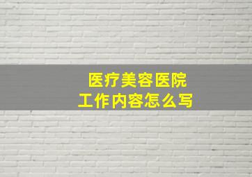 医疗美容医院工作内容怎么写