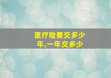 医疗险要交多少年,一年交多少