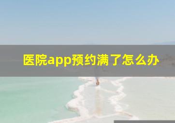 医院app预约满了怎么办