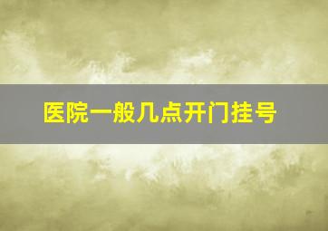 医院一般几点开门挂号