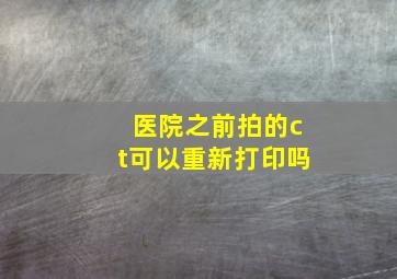 医院之前拍的ct可以重新打印吗