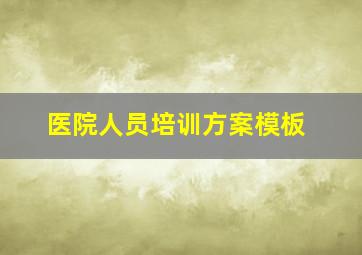 医院人员培训方案模板