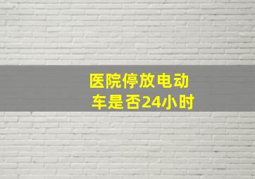 医院停放电动车是否24小时