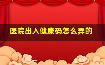 医院出入健康码怎么弄的