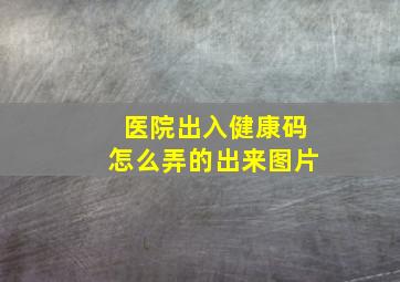 医院出入健康码怎么弄的出来图片