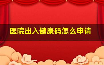 医院出入健康码怎么申请