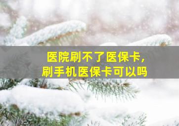 医院刷不了医保卡,刷手机医保卡可以吗